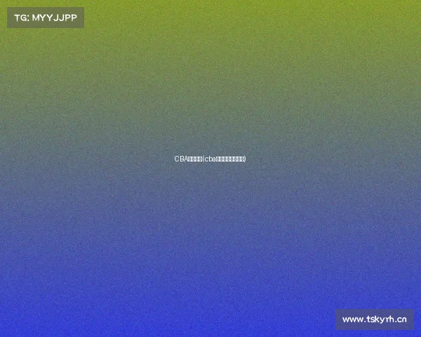 CBA赛事观看(cba比赛录像高清回放)